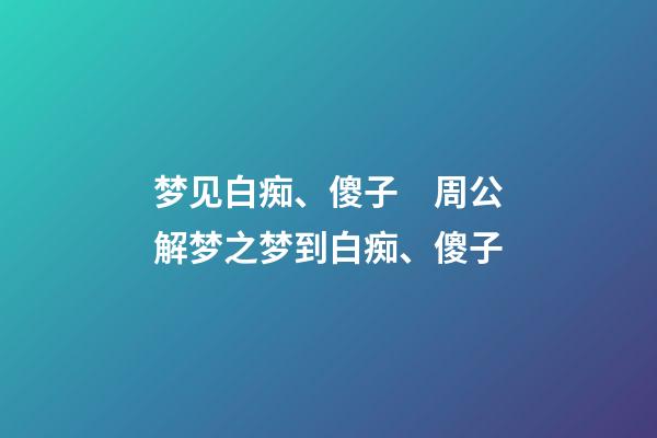 梦见白痴、傻子　周公解梦之梦到白痴、傻子